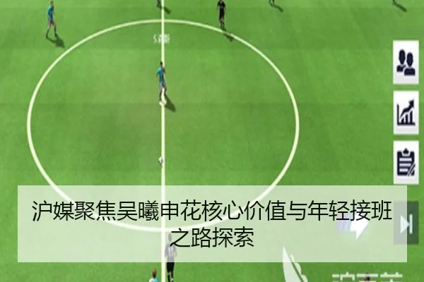 沪媒聚焦吴曦申花核心价值与年轻接班之路探索