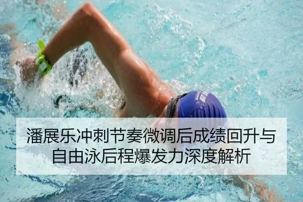 潘展乐冲刺节奏微调后成绩回升与自由泳后程爆发力深度解析